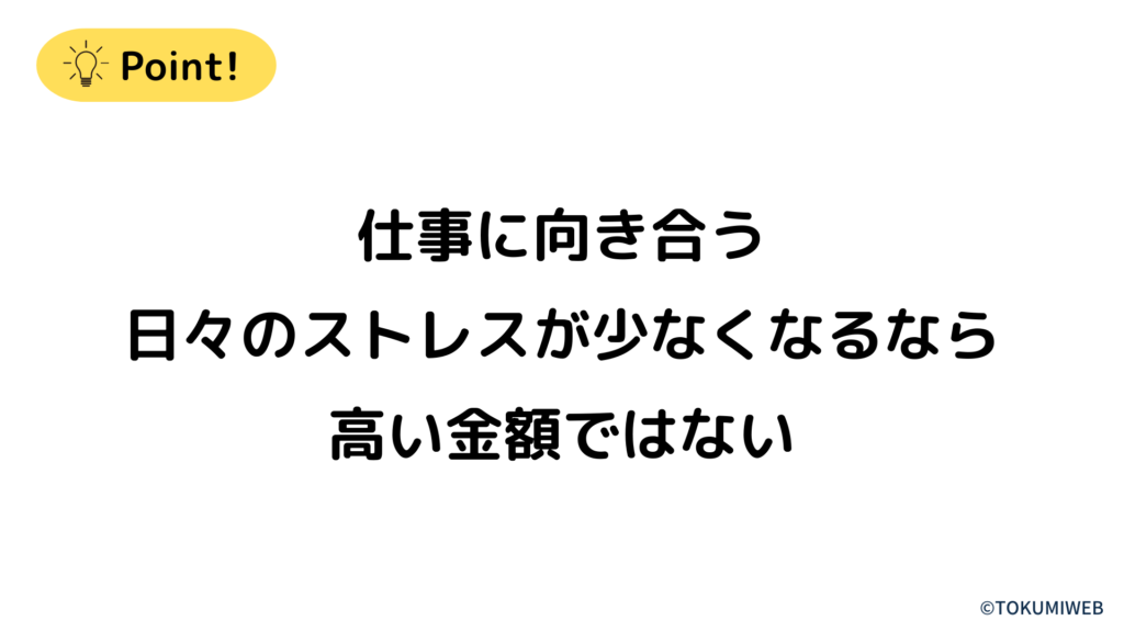 仕事に向き合う日々のストレスが少なくなるなら高い金額ではない